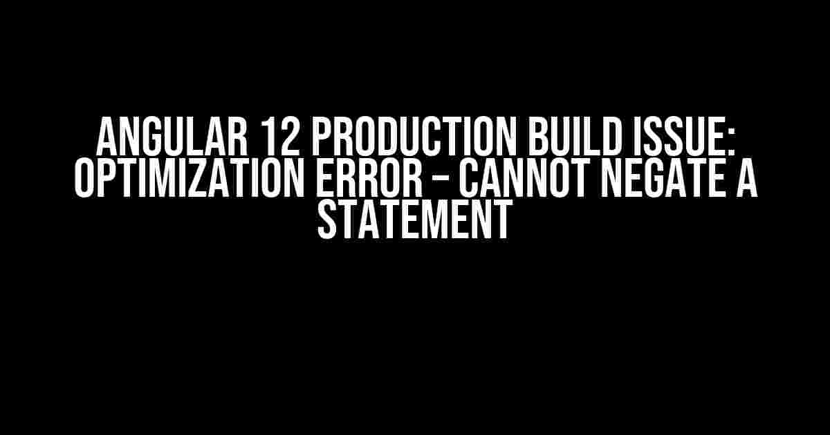 Angular 12 Production Build Issue: Optimization Error – Cannot Negate a Statement