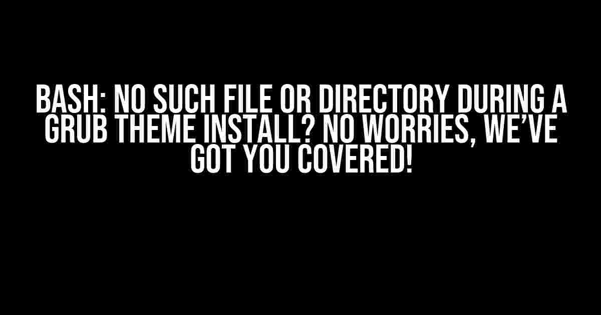 Bash: No such file or directory during a Grub theme install? No worries, we’ve got you covered!