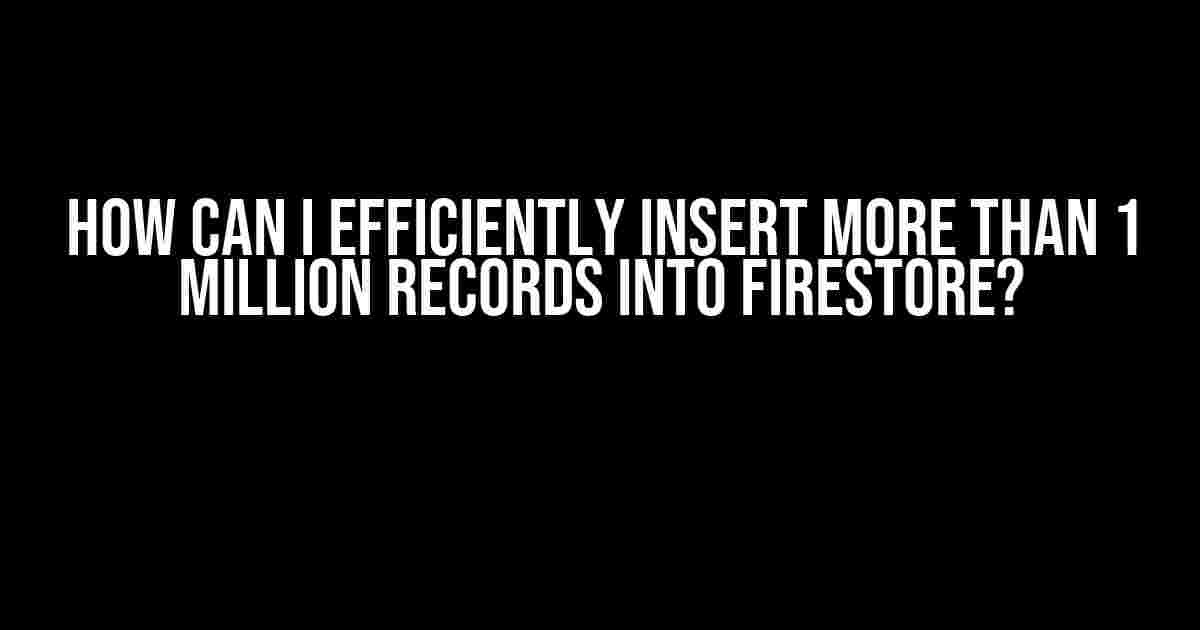 How Can I Efficiently Insert More Than 1 Million Records into Firestore?