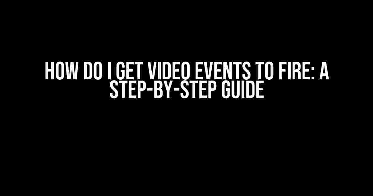 How Do I Get Video Events to Fire: A Step-by-Step Guide