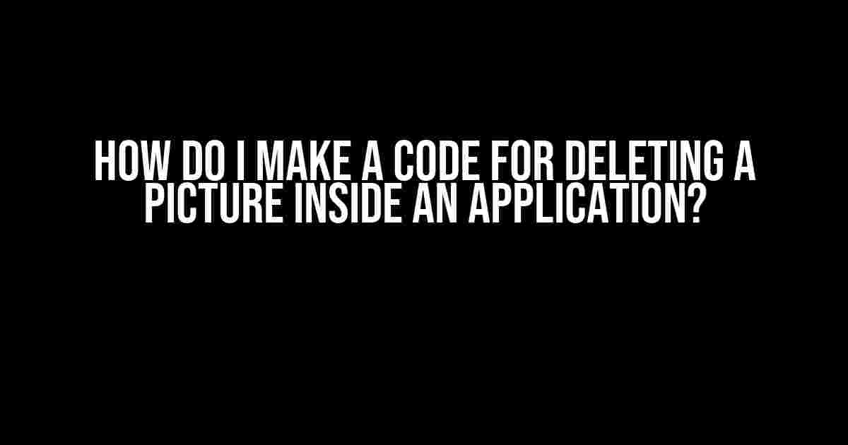 How do I make a code for deleting a picture inside an application?