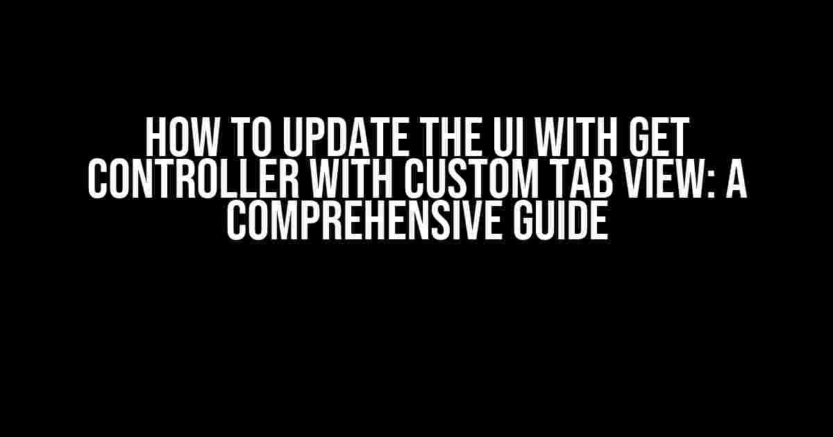 How to Update the UI with Get Controller with Custom Tab View: A Comprehensive Guide