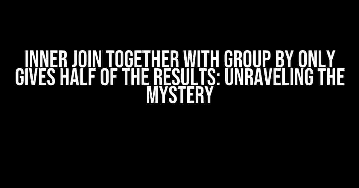 INNER JOIN together with GROUP BY only gives half of the results: Unraveling the Mystery