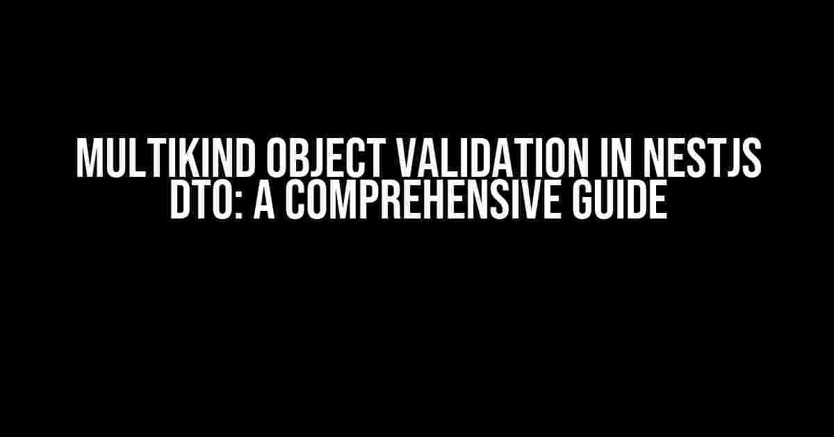 Multikind Object validation in Nestjs DTO: A Comprehensive Guide