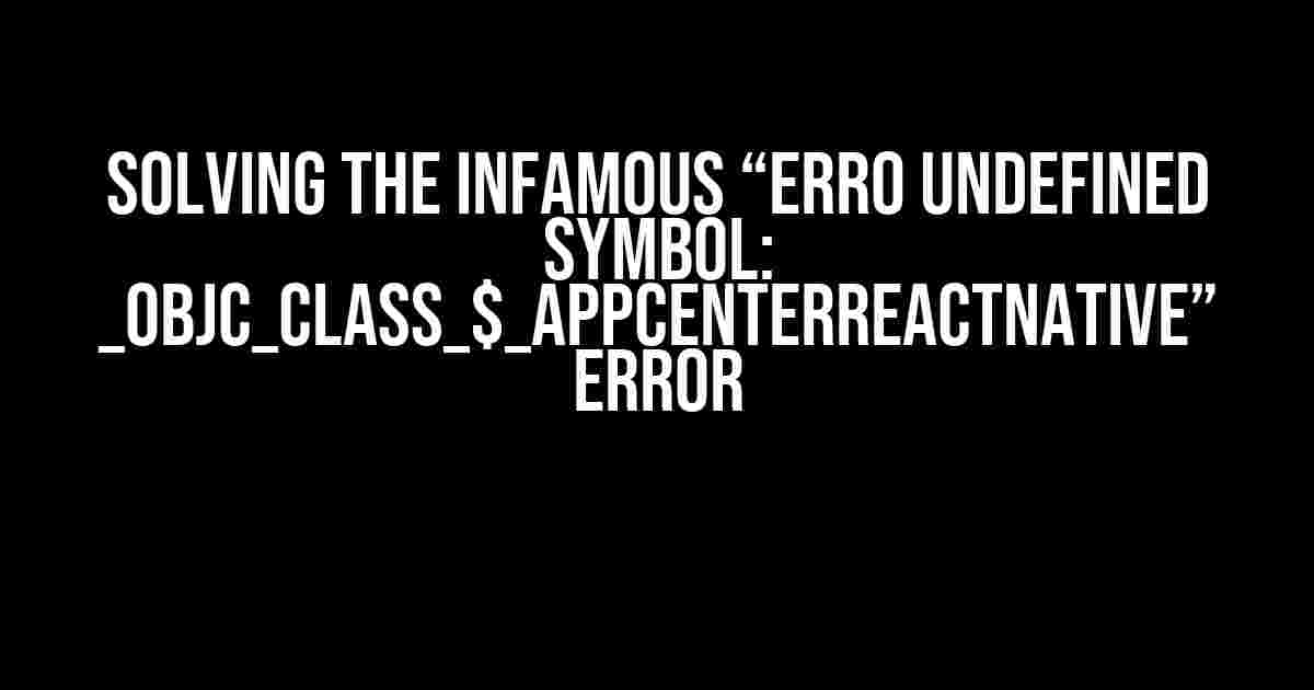 Solving the Infamous “Erro Undefined symbol: _OBJC_CLASS_$_AppCenterReactNative” Error