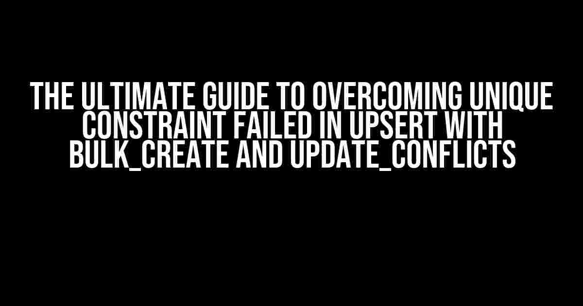 The Ultimate Guide to Overcoming Unique Constraint Failed in Upsert with bulk_create and update_conflicts