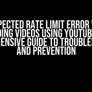 Unexpected Rate Limit Error While Uploading Videos Using YouTube API: A Comprehensive Guide to Troubleshooting and Prevention