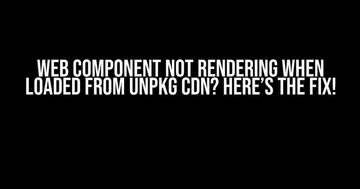 Web Component Not Rendering When Loaded from UNPKG CDN? Here’s the Fix!